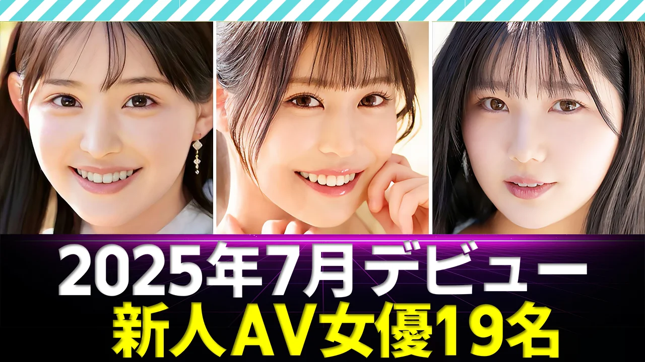 【新人AV女優】2025年7月デビュー19人